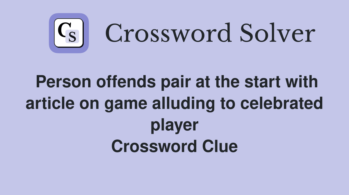 Person offends pair at the start with article on game alluding to celebrated player Crossword Clue