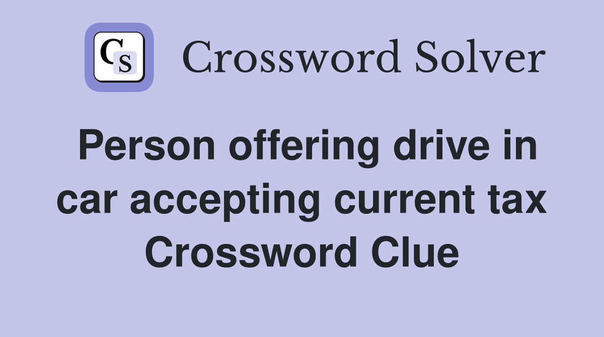 Person offering drive in car accepting current tax Crossword Clue