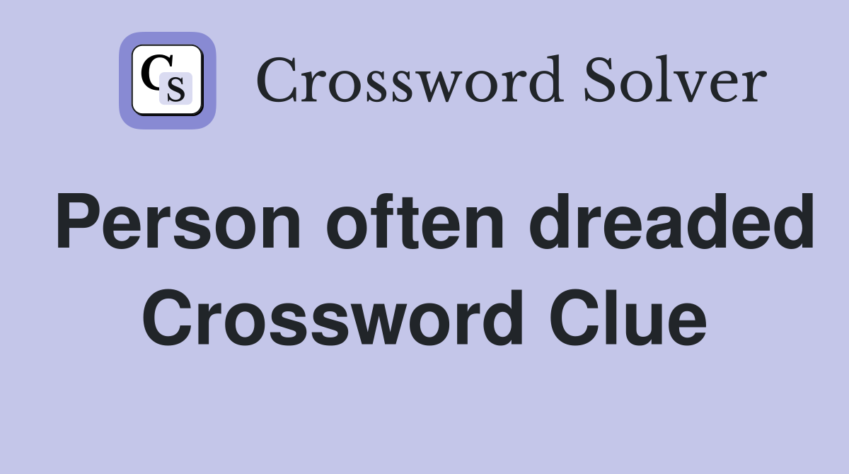 Person often dreaded Crossword Clue
