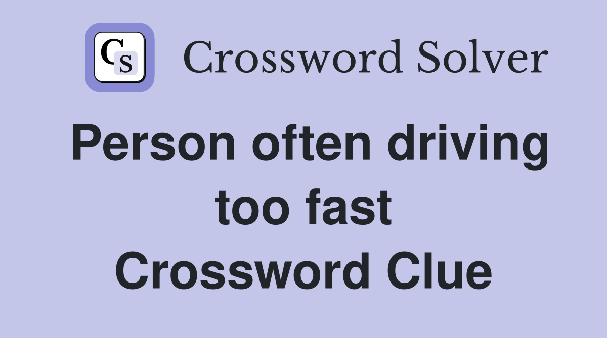 Person often driving too fast Crossword Clue