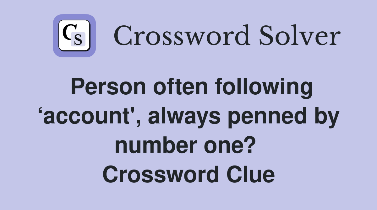 Person often following ‘account', always penned by number one?  Crossword Clue