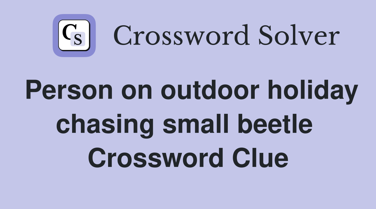 Person on outdoor holiday chasing small beetle  Crossword Clue