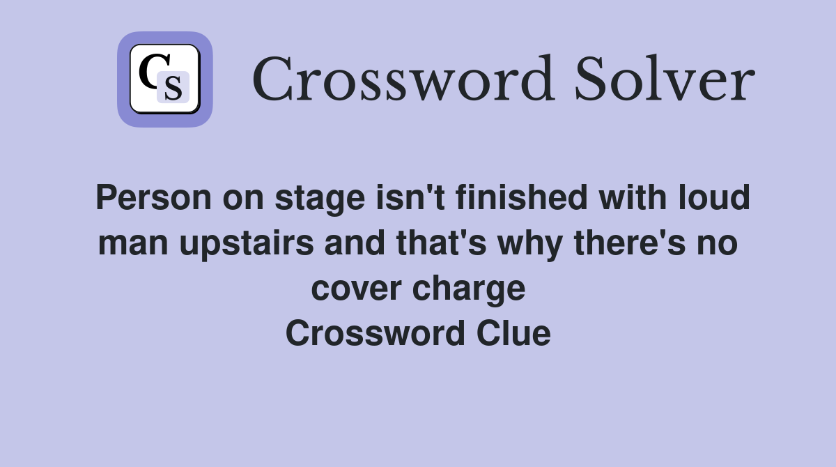 Person on stage isn't finished with loud man upstairs and that's why there's no cover charge Crossword Clue