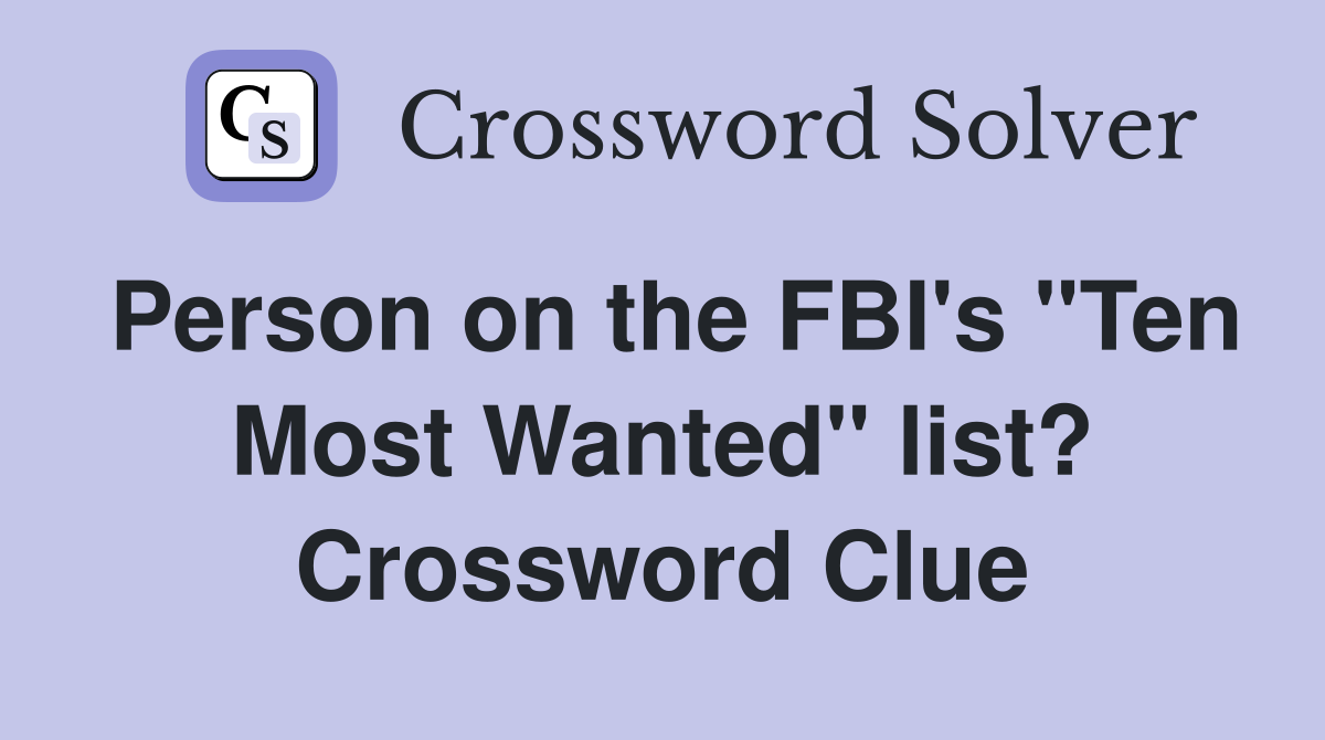 Person on the FBI's "Ten Most Wanted" list? Crossword Clue