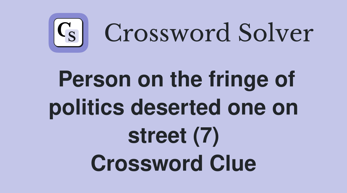 Person on the fringe of politics deserted one on street (7) Crossword Clue