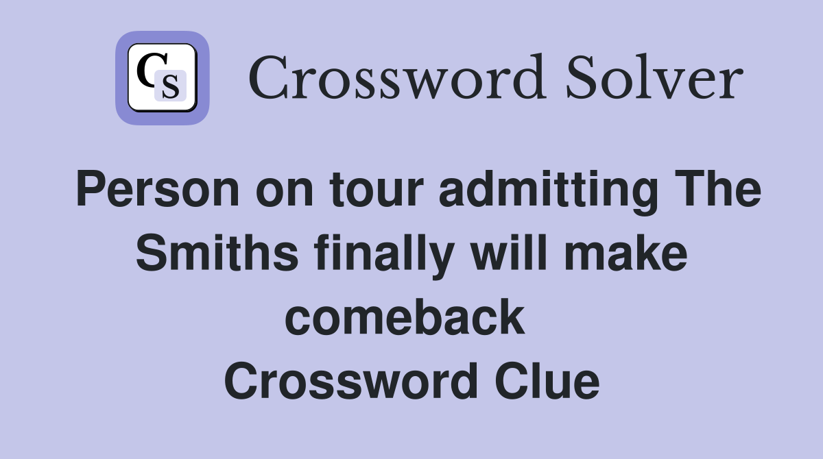 Person on tour admitting The Smiths finally will make comeback  Crossword Clue