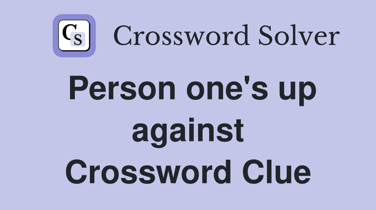 Person one's up against Crossword Clue