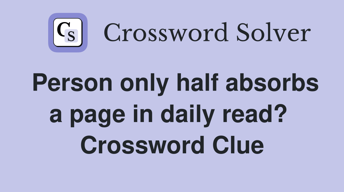 Person only half absorbs a page in daily read?  Crossword Clue
