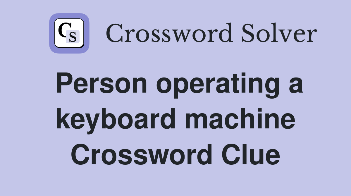 Person operating a keyboard machine Crossword Clue