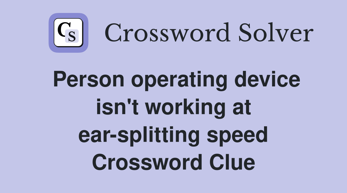Person operating device isn't working at ear-splitting speed Crossword Clue