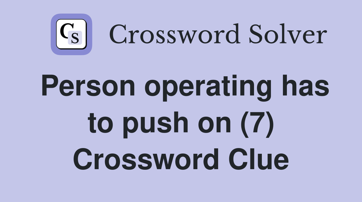 Person operating has to push on (7) Crossword Clue