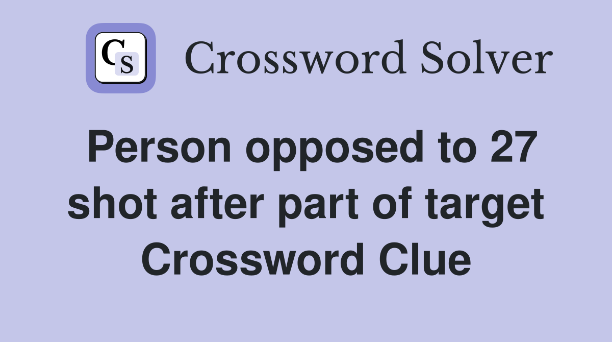 Person opposed to 27 shot after part of target Crossword Clue