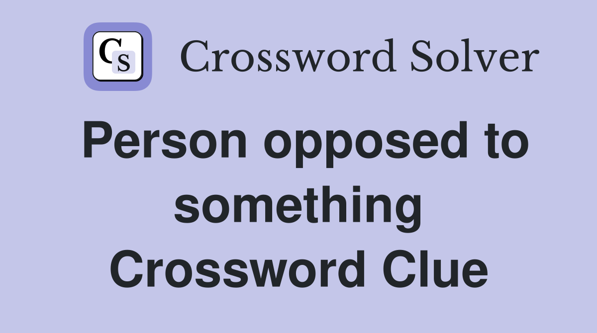 Person opposed to something Crossword Clue