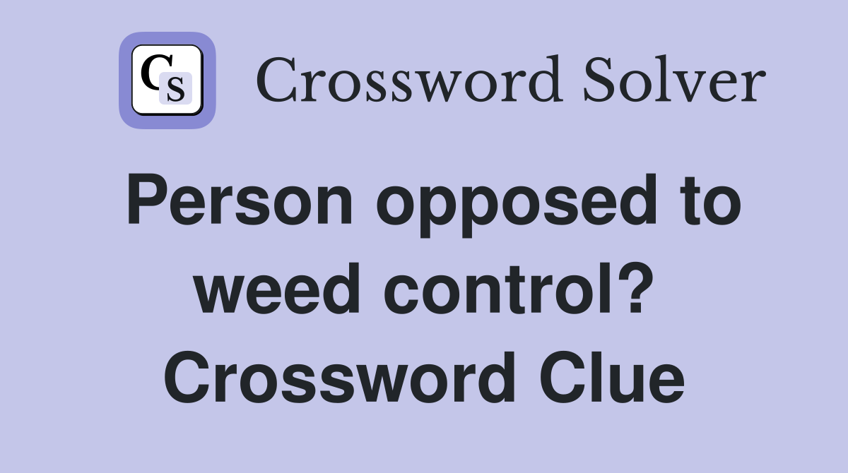 Person opposed to weed control? Crossword Clue