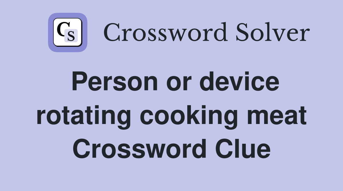Person or device rotating cooking meat Crossword Clue