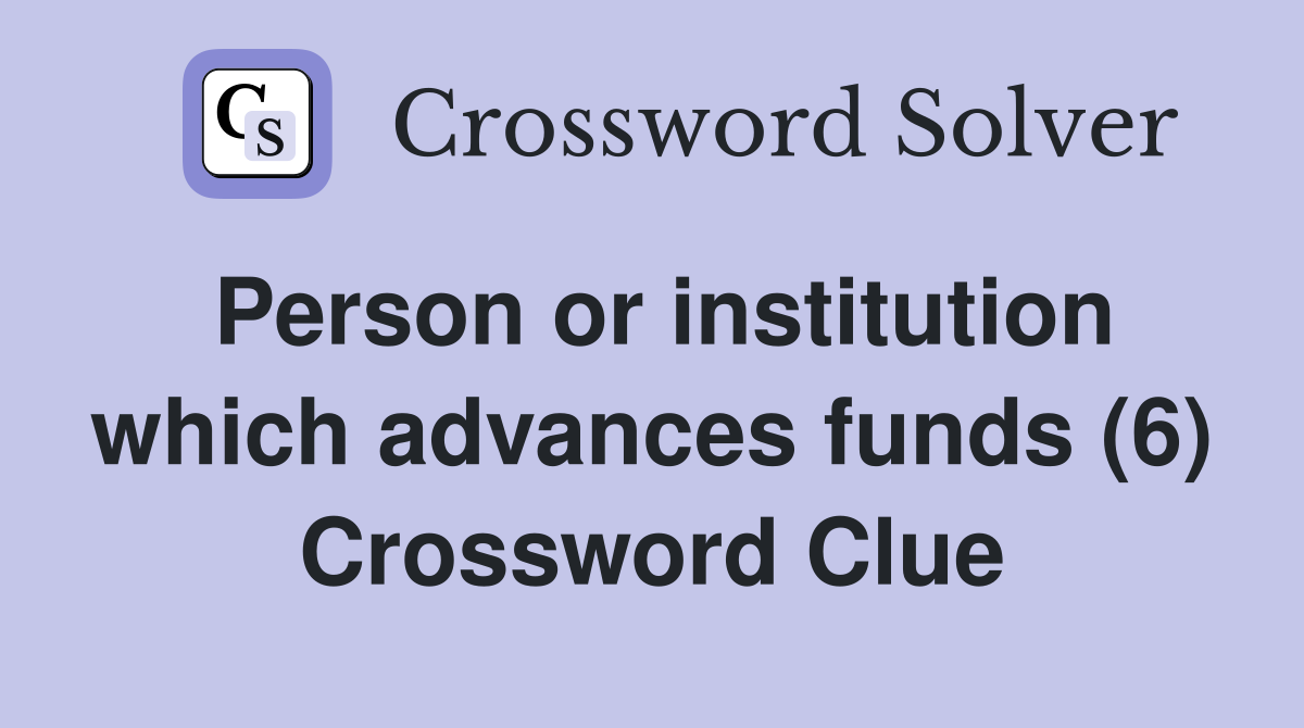 Person or institution which advances funds (6) Crossword Clue