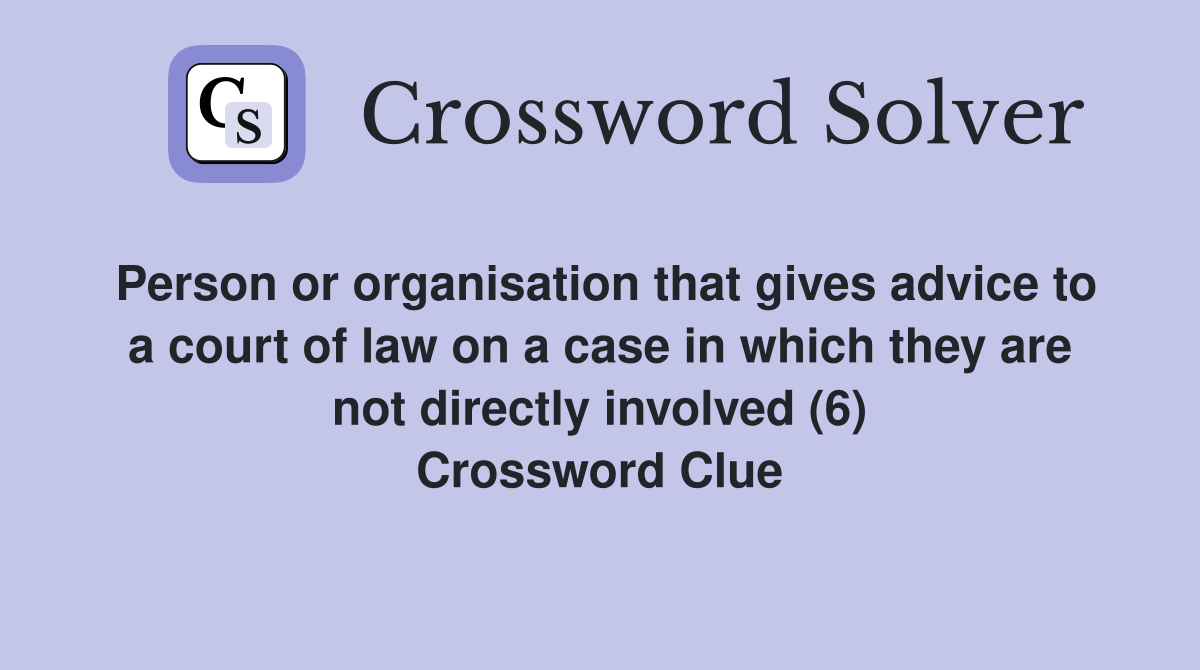 Person or organisation that gives advice to a court of law on a case in which they are not directly involved (6) Crossword Clue