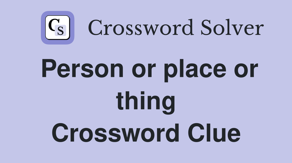 Person or place or thing Crossword Clue