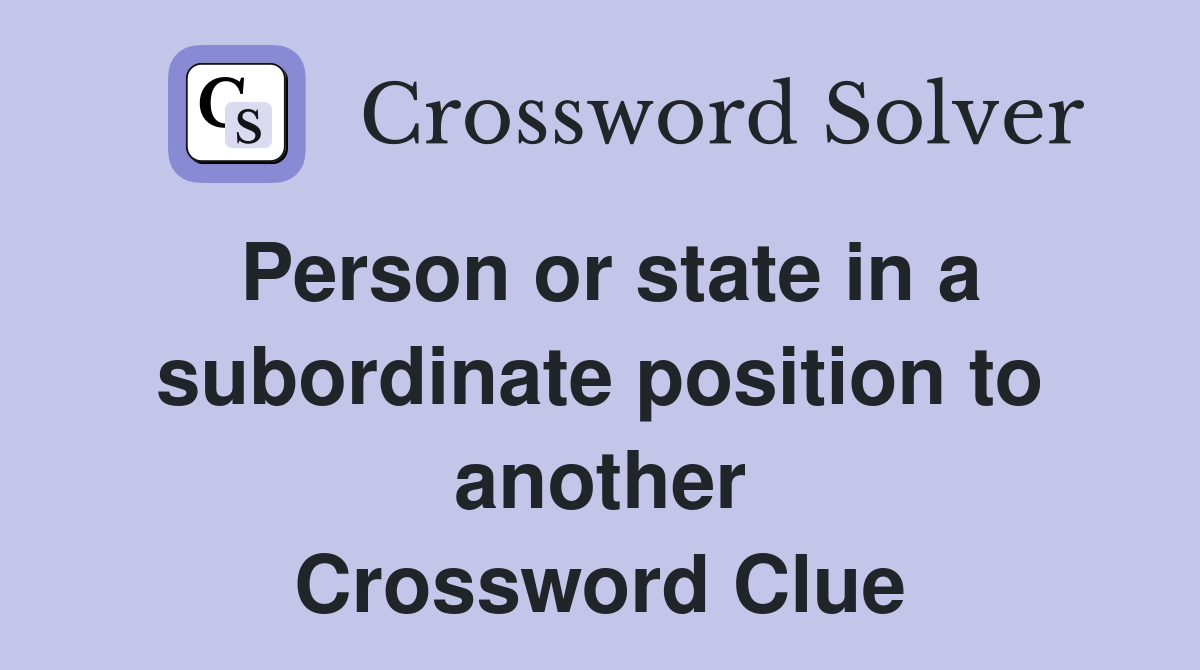 Person or state in a subordinate position to another Crossword Clue
