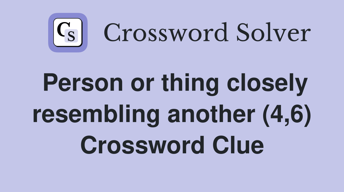 Person or thing closely resembling another (4,6) Crossword Clue