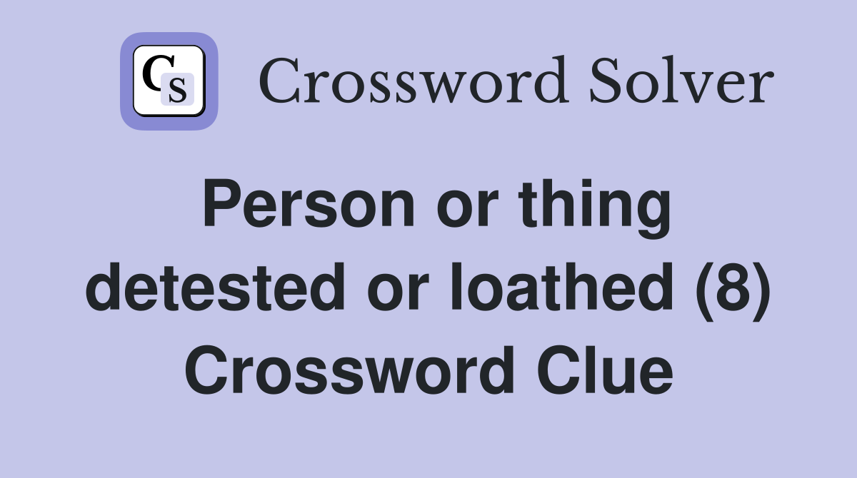 Person or thing detested or loathed (8) Crossword Clue