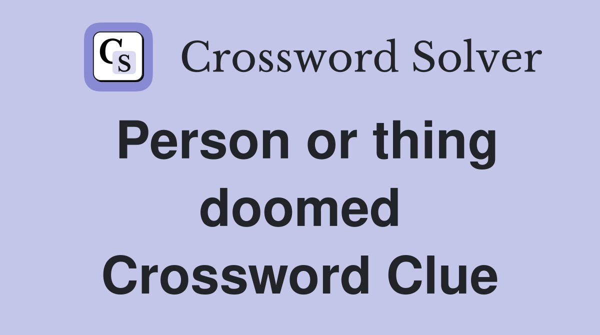Person or thing doomed Crossword Clue