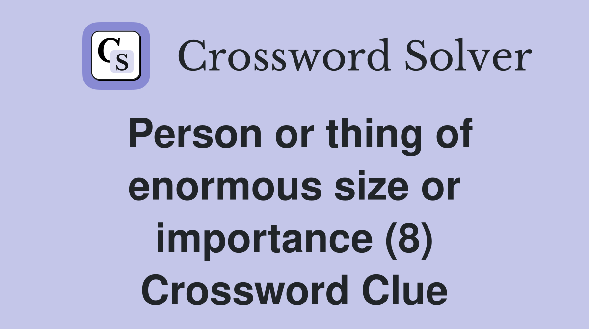 Person or thing of enormous size or importance (8) Crossword Clue
