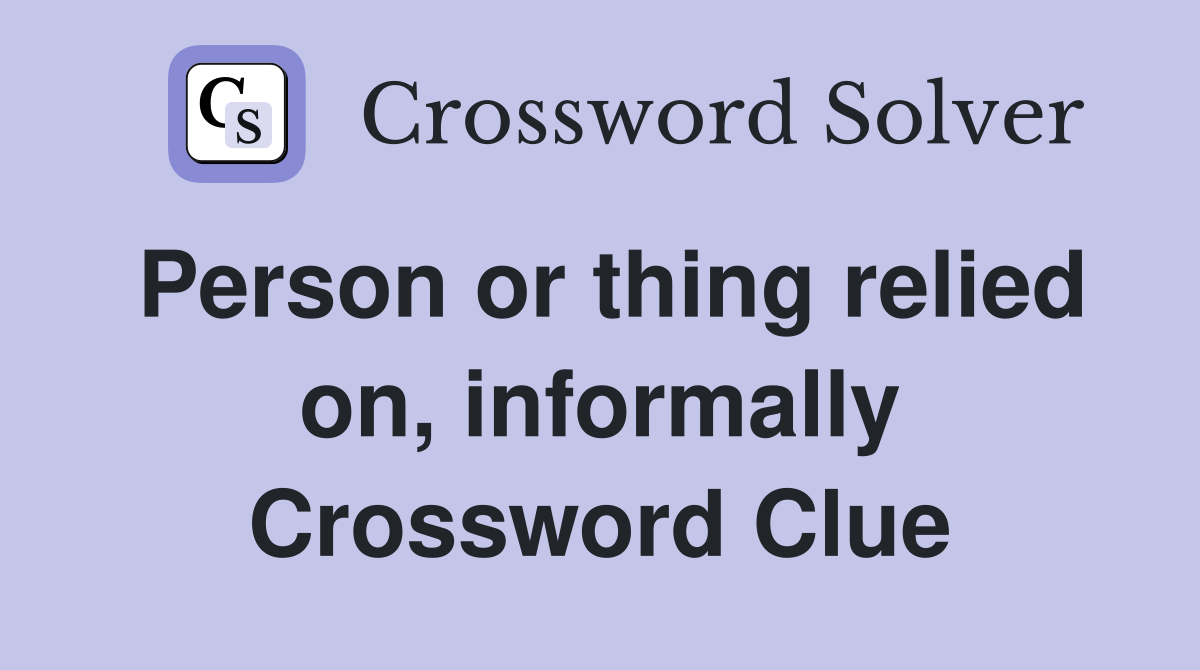 Person or thing relied on, informally Crossword Clue