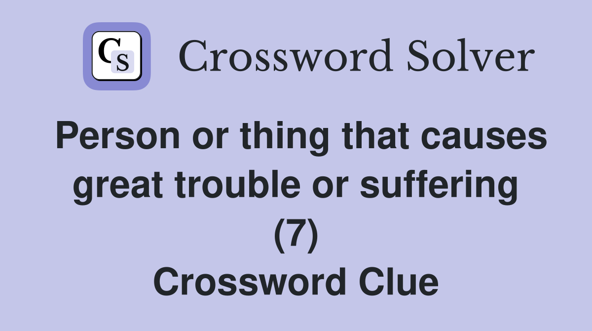 Person or thing that causes great trouble or suffering (7) Crossword Clue