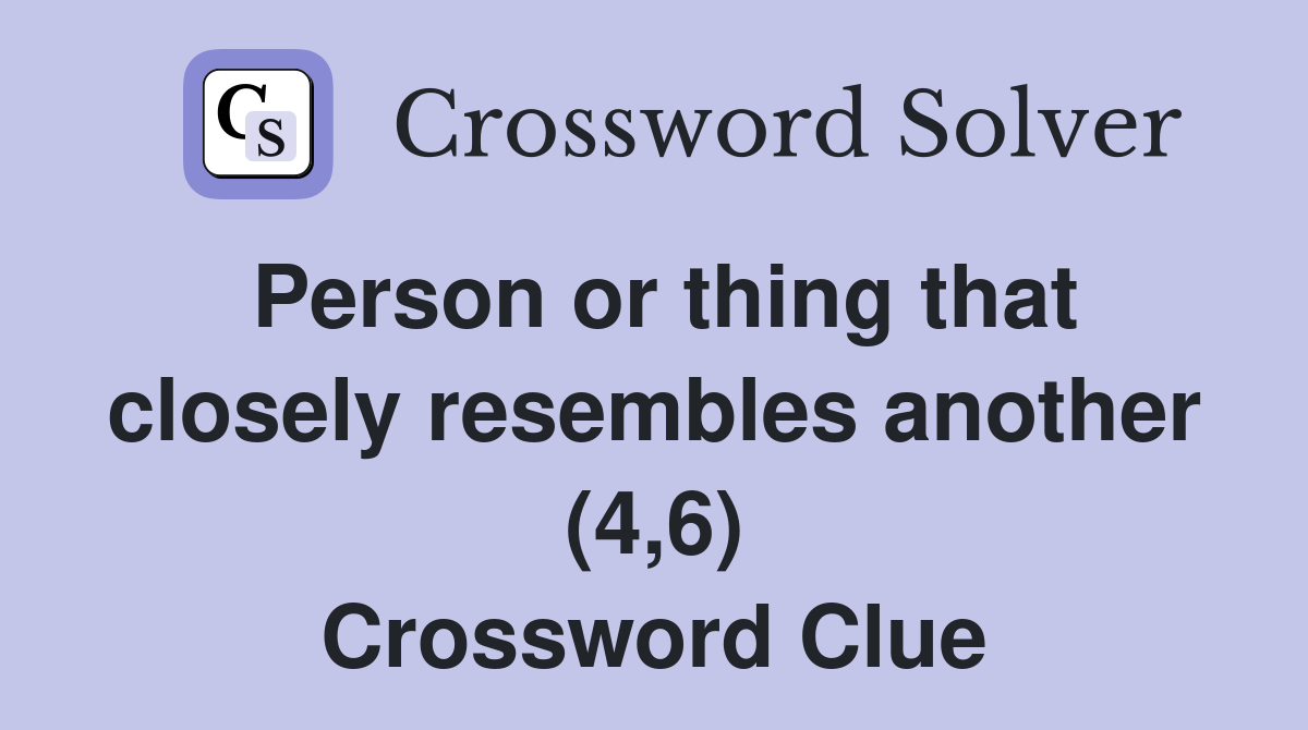 Person or thing that closely resembles another (4,6) Crossword Clue