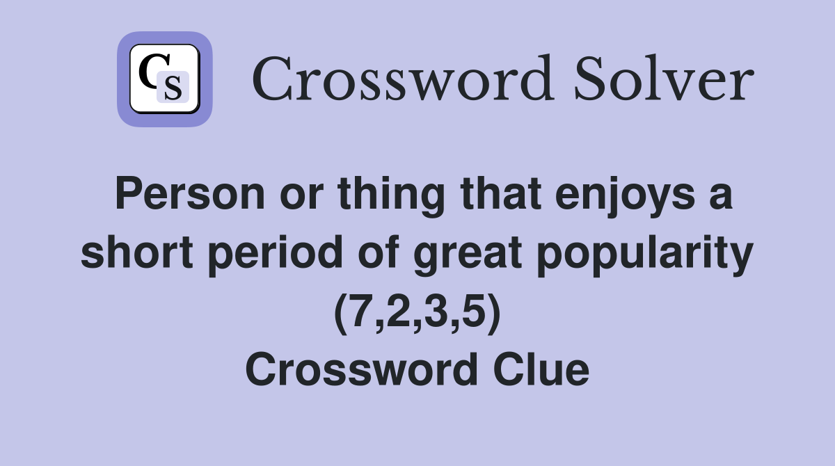 Person or thing that enjoys a short period of great popularity (7,2,3,5) Crossword Clue