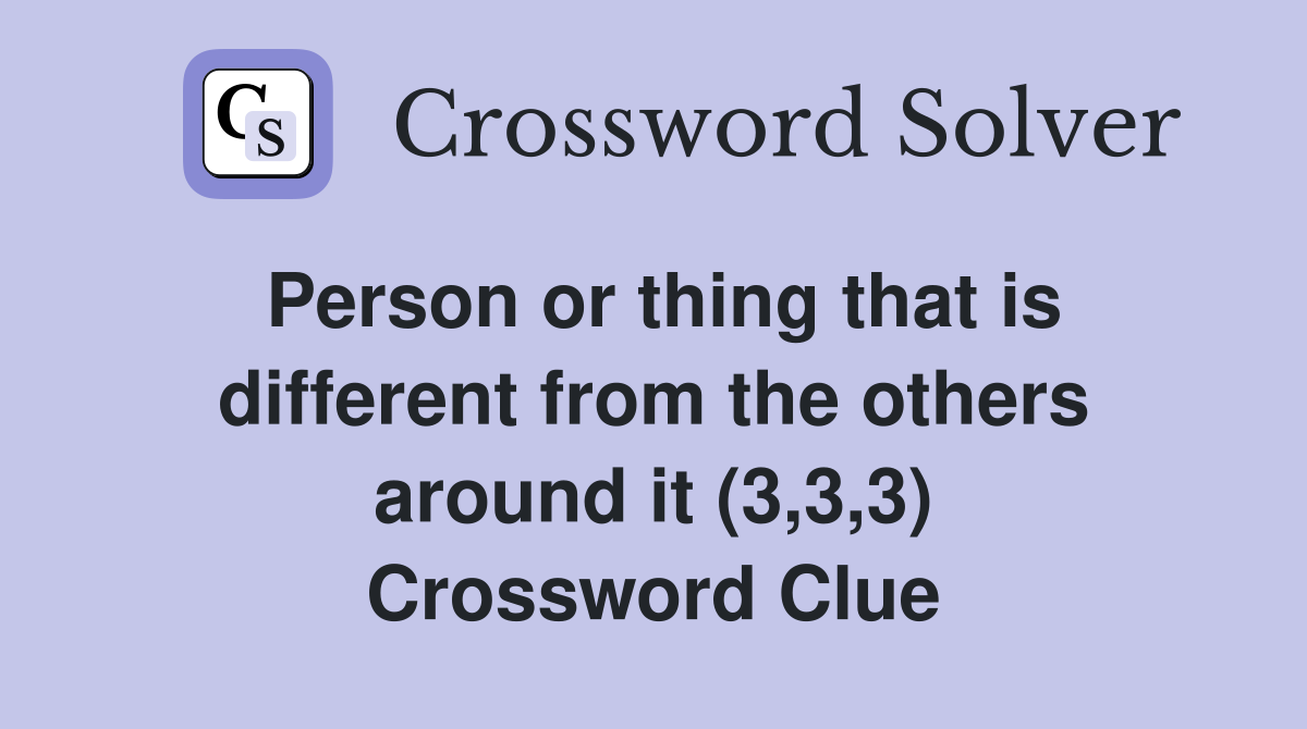 Person or thing that is different from the others around it (3,3,3) Crossword Clue