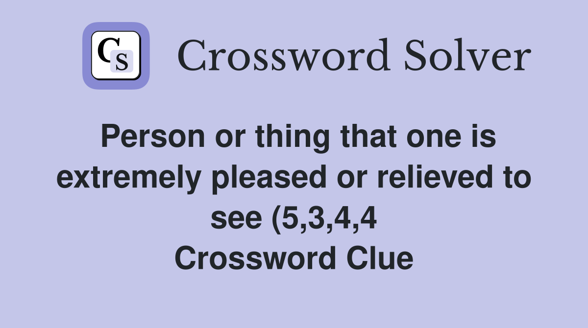 Person or thing that one is extremely pleased or relieved to see (5 3 4 Person or thing that one is extremely pleased or relieved to see (5 3 4