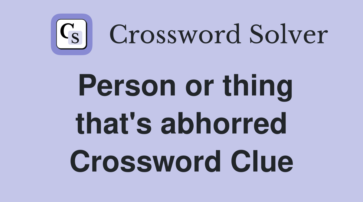 Person or thing that's abhorred Crossword Clue