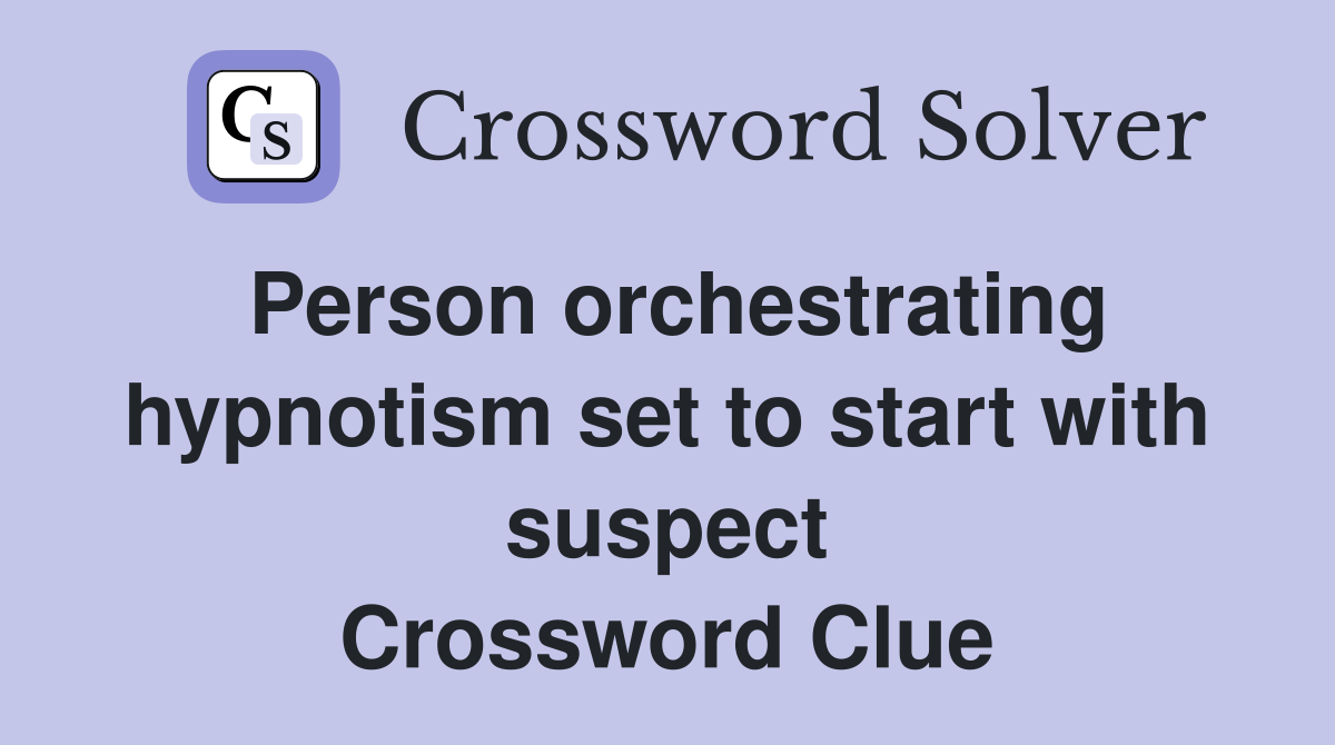 Person orchestrating hypnotism set to start with suspect Crossword Clue