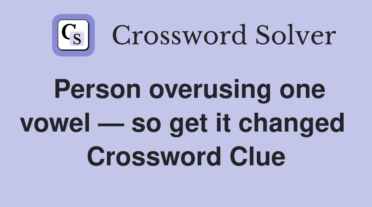 Person overusing one vowel — so get it changed  Crossword Clue