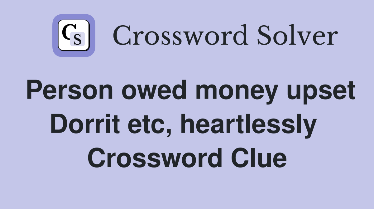 Person owed money upset Dorrit etc, heartlessly  Crossword Clue