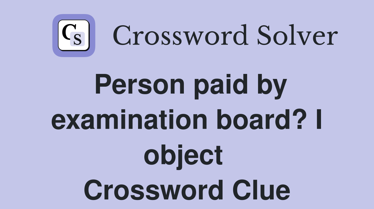 Person paid by examination board? I object  Crossword Clue
