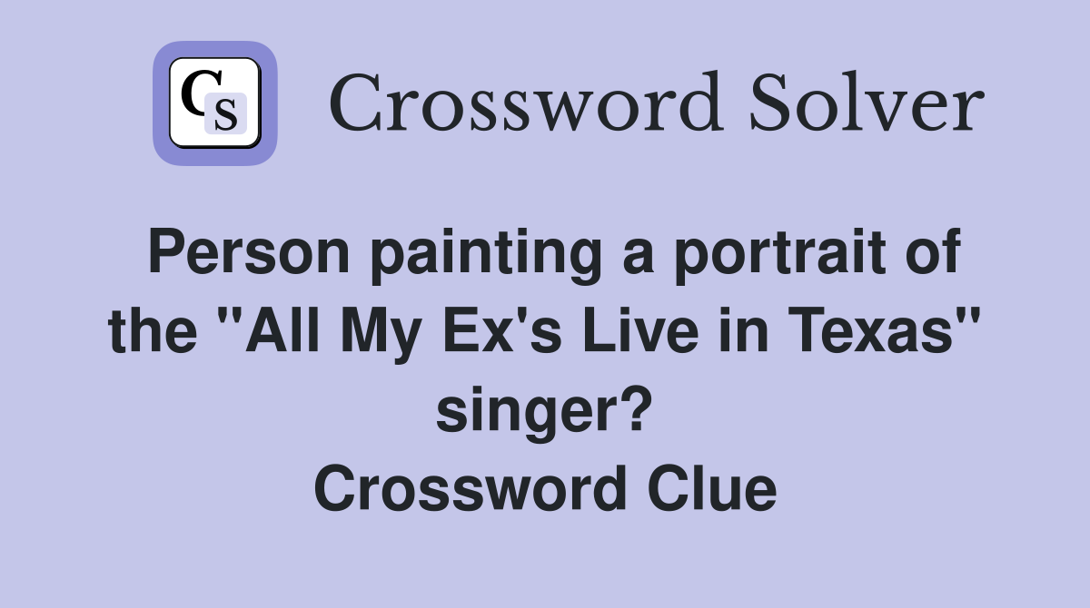 Person painting a portrait of the "All My Ex's Live in Texas" singer? Crossword Clue
