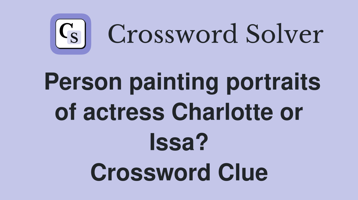 Person painting portraits of actress Charlotte or Issa? Crossword Clue