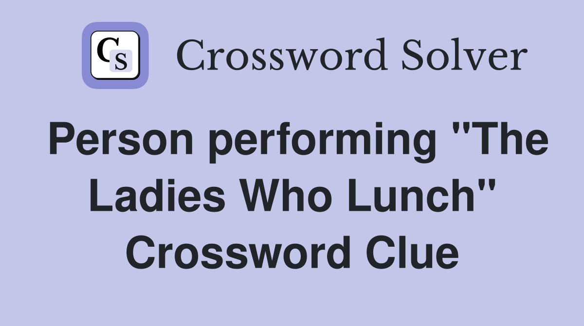 Person performing "The Ladies Who Lunch" Crossword Clue