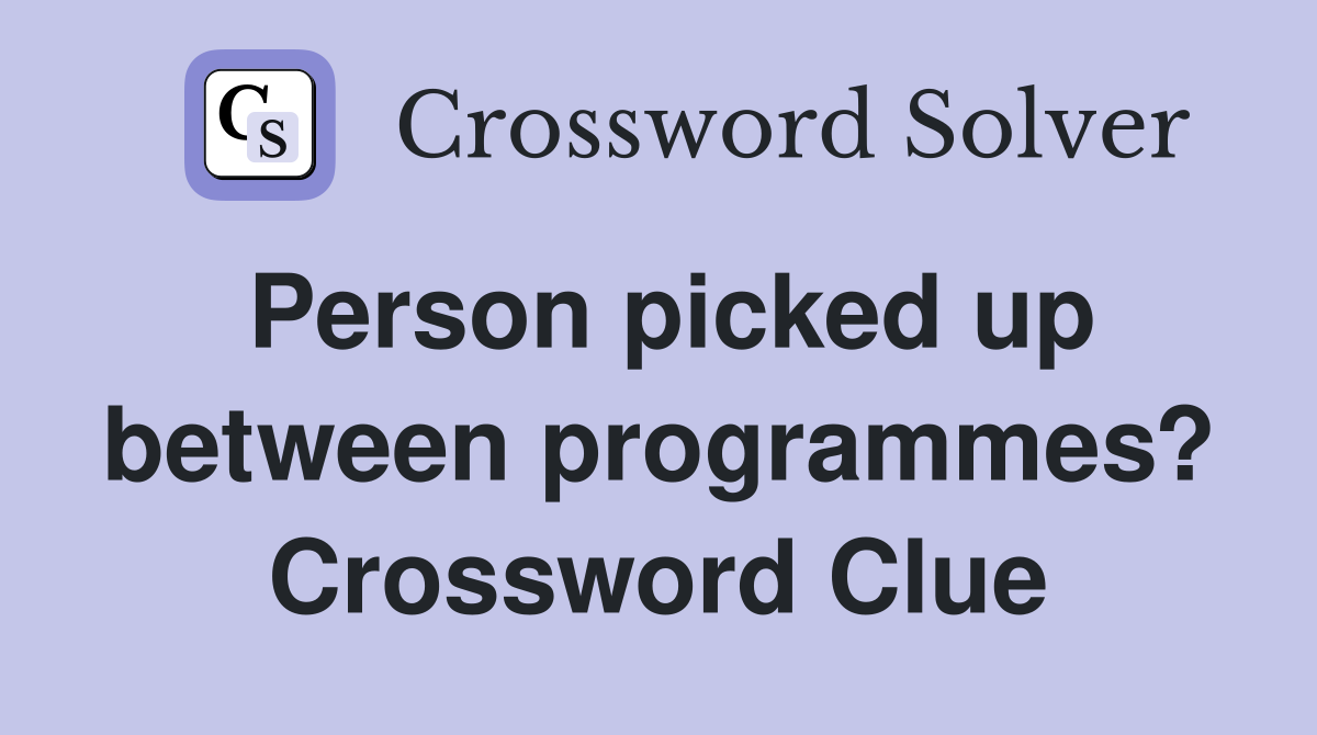 Person picked up between programmes? Crossword Clue