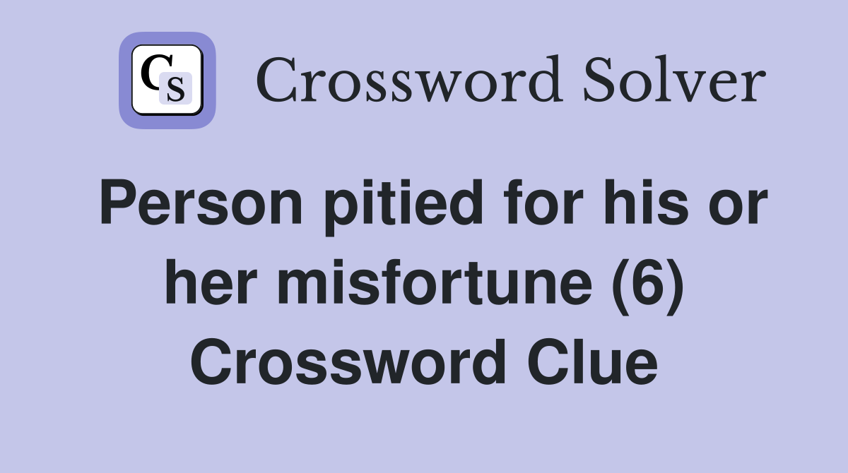 Person pitied for his or her misfortune (6) Crossword Clue
