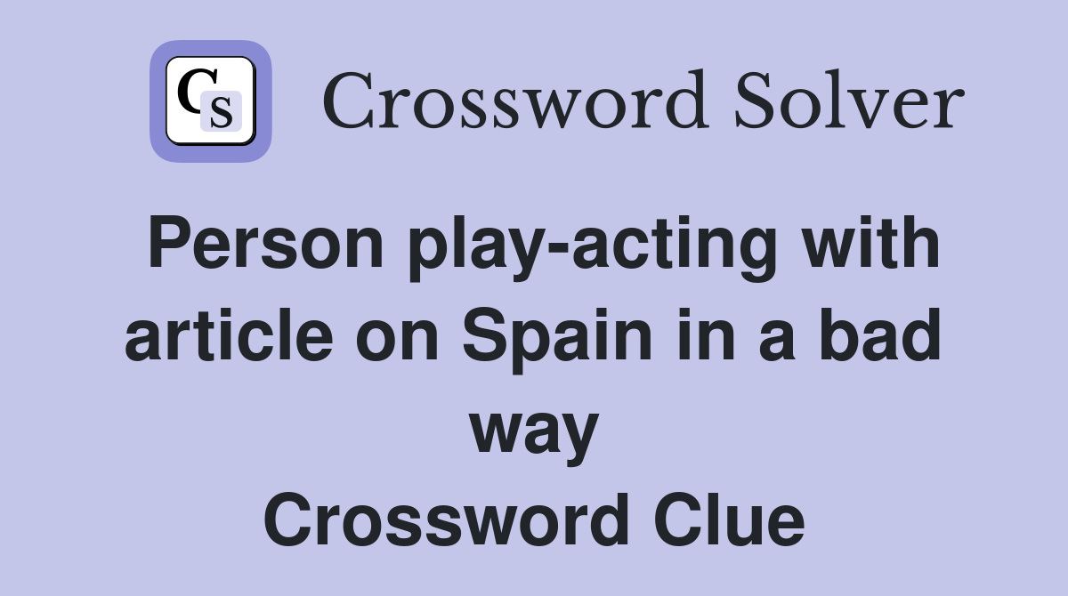 Person play-acting with article on Spain in a bad way Crossword Clue