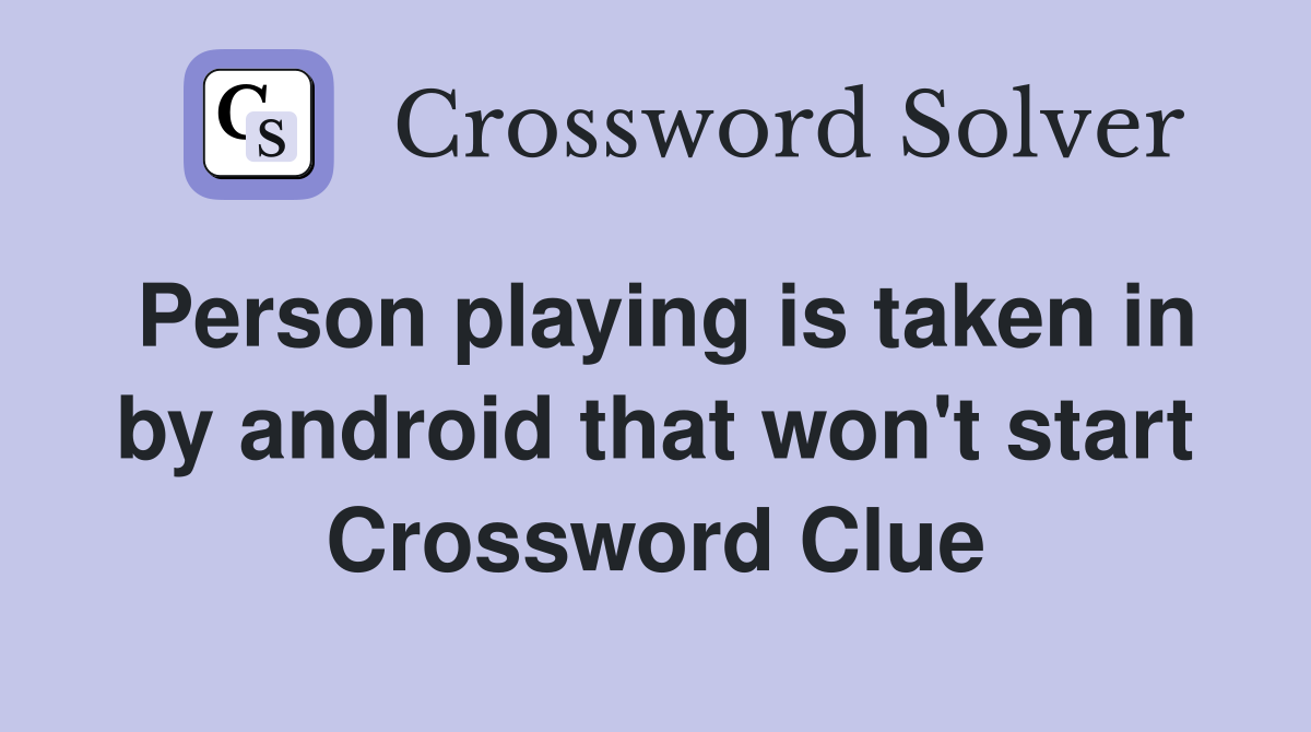Person playing is taken in by android that won't start Crossword Clue