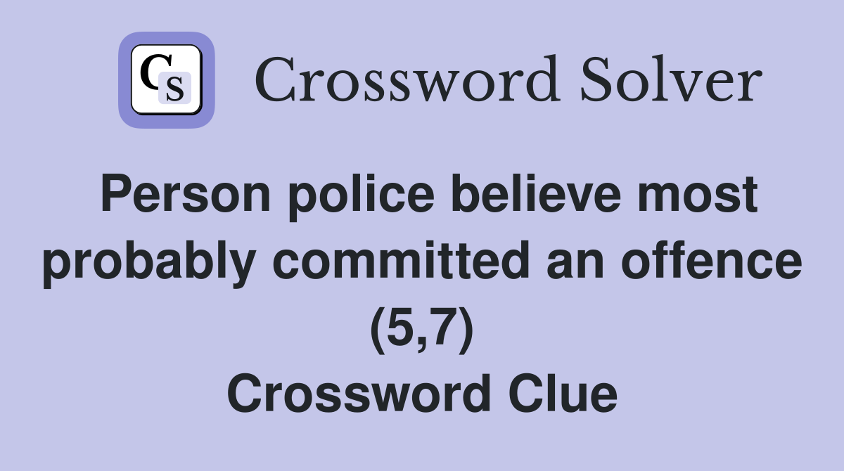 Person police believe most probably committed an offence (5,7) Crossword Clue