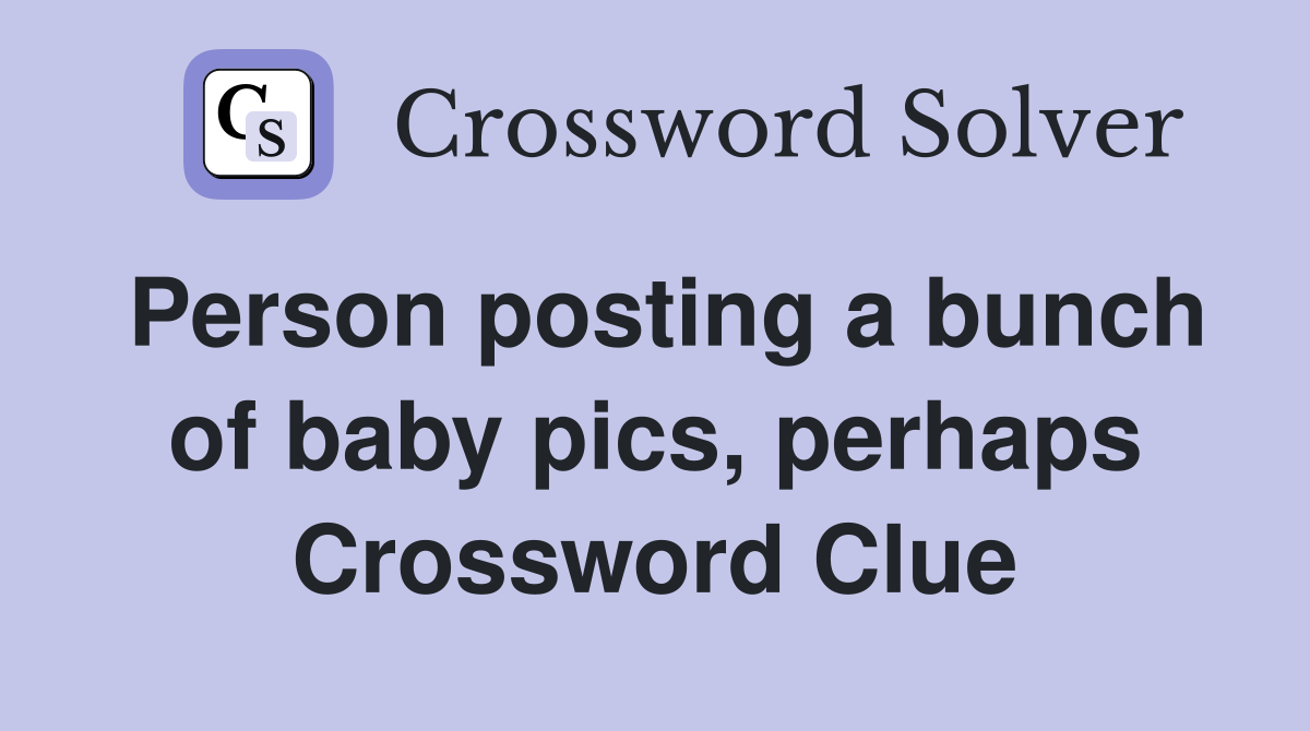 Person posting a bunch of baby pics, perhaps Crossword Clue