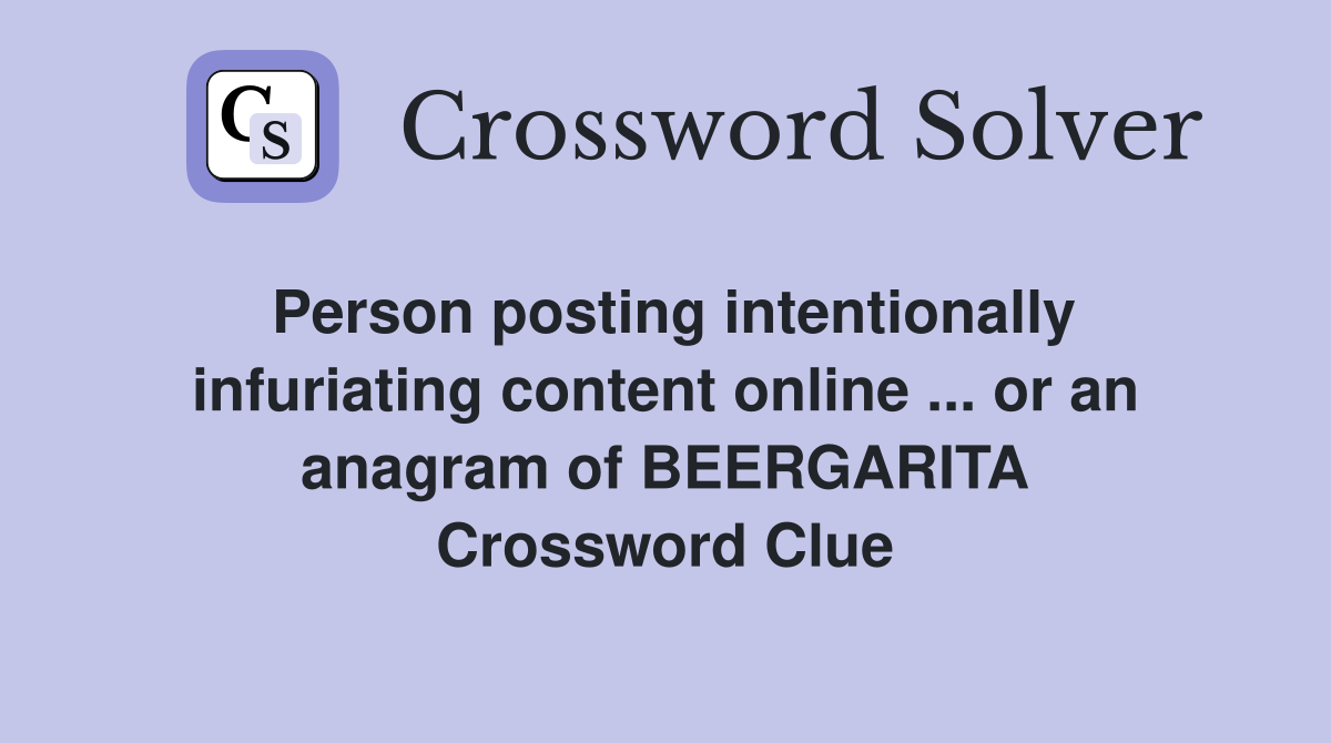 Person posting intentionally infuriating content online ... or an anagram of BEERGARITA Crossword Clue