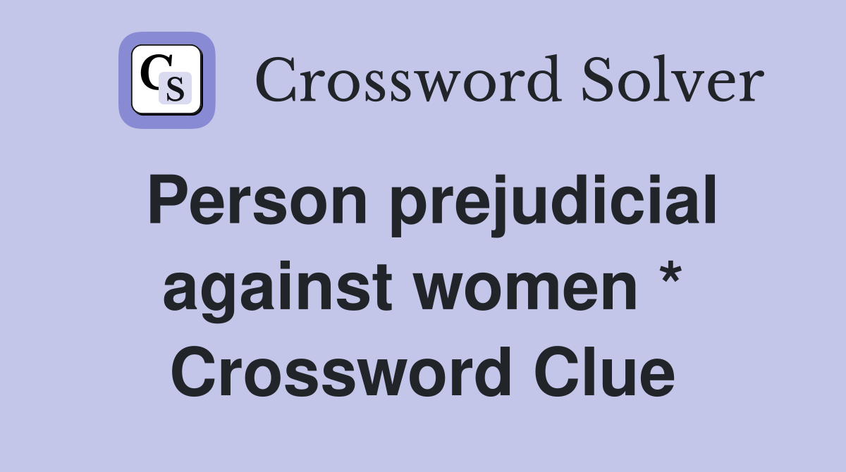 Person prejudicial against women * Crossword Clue