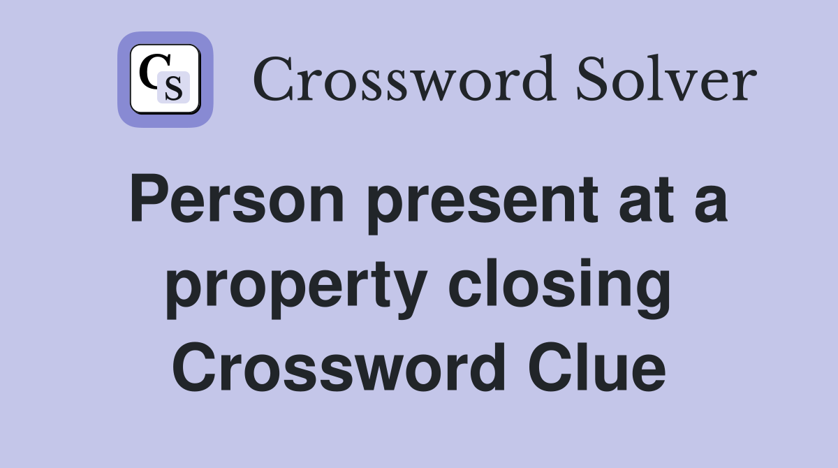 Person present at a property closing Crossword Clue